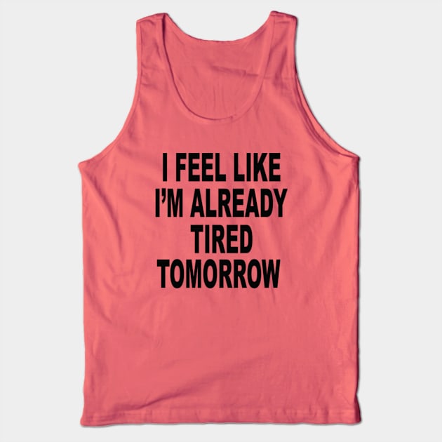 I FEEL LIKE I'M ALREADY TIRED TOMORROW Tank Top by Totallytees55